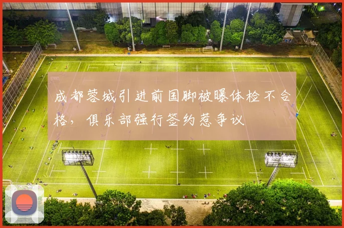 成都蓉城引进前国脚被曝体检不合格，俱乐部强行签约惹争议